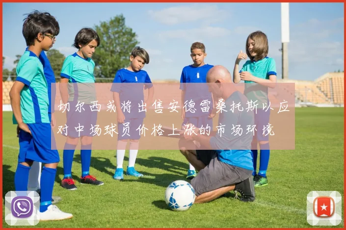 切尔西或将出售安德雷桑托斯以应对中场球员价格上涨的市场环境