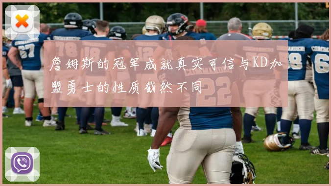 詹姆斯的冠军成就真实可信与KD加盟勇士的性质截然不同