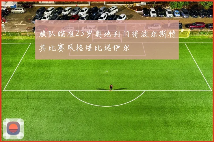 狼队瞄准23岁奥地利门将波尔斯特其比赛风格堪比诺伊尔