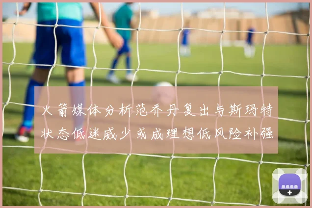 火箭媒体分析范乔丹复出与斯玛特状态低迷威少或成理想低风险补强选择