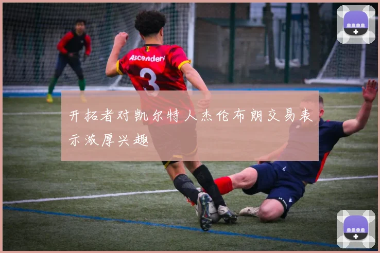 开拓者对凯尔特人杰伦布朗交易表示浓厚兴趣
