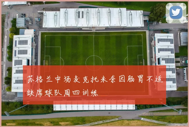 苏格兰中场麦克托米奈因肠胃不适缺席球队周四训练