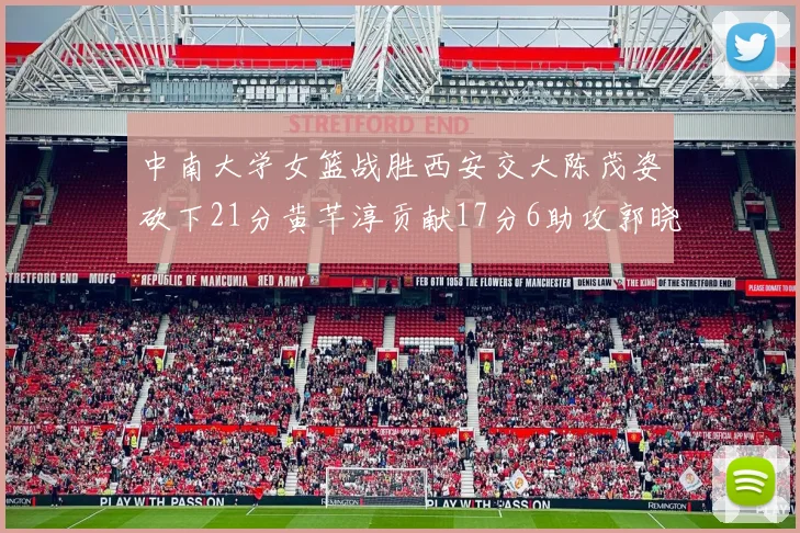 中南大学女篮战胜西安交大陈茂姿砍下21分黄芊淳贡献17分6助攻郭晓妮18分表现出色