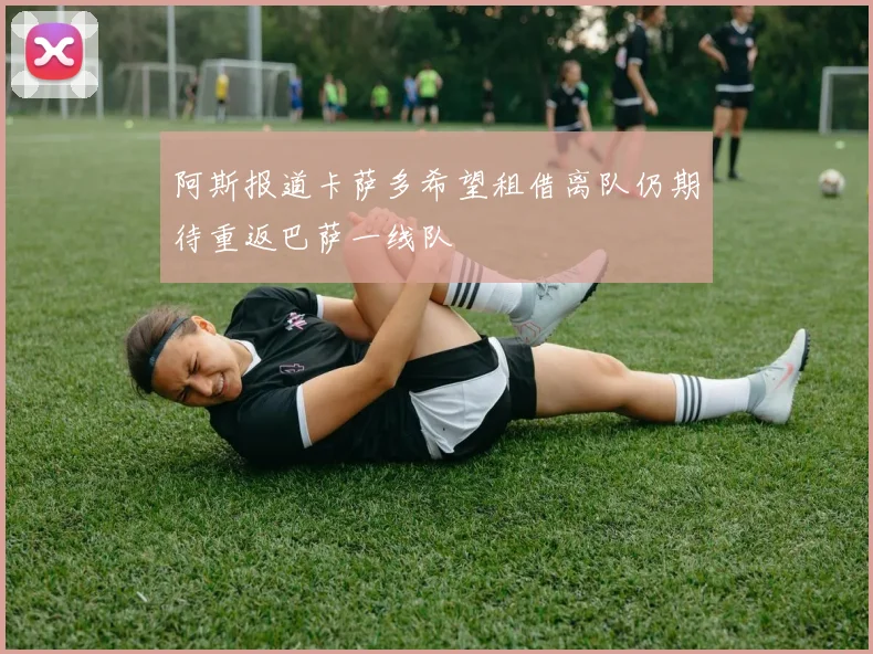 阿斯报道卡萨多希望租借离队仍期待重返巴萨一线队