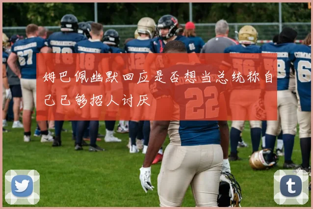 姆巴佩幽默回应是否想当总统称自己已够招人讨厌